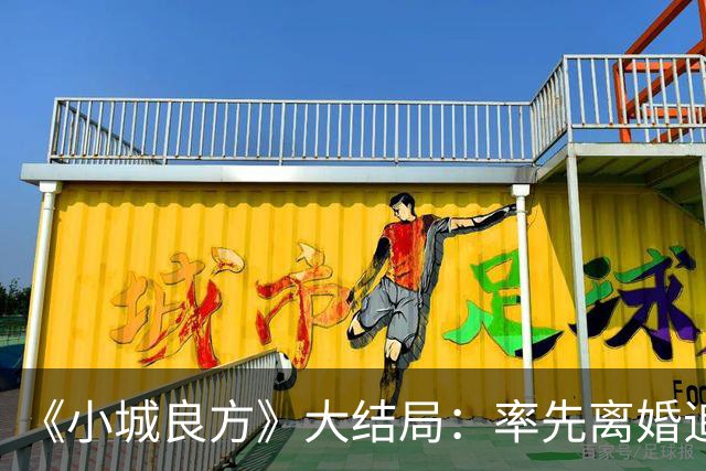 《小城良方》大结局：率先离婚追寻自由，最终却还是和刘铮亮并肩守护小西门