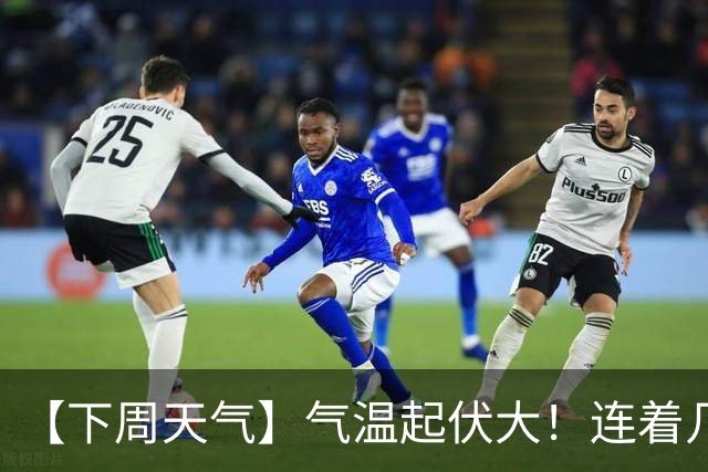 【下周天气】气温起伏大！连着几天雨……