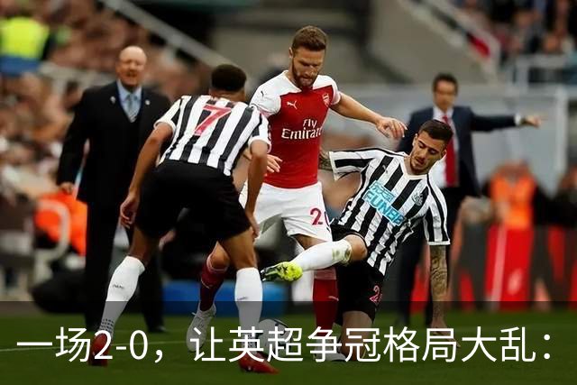 一场2-0，让英超争冠格局大乱：前2积分相同，竞争白热化