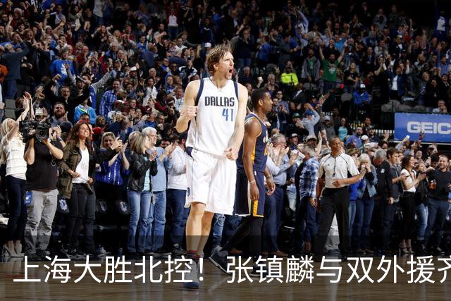 上海大胜北控！张镇麟与双外援齐齐发力，廖三宁和张帆奋力追赶！