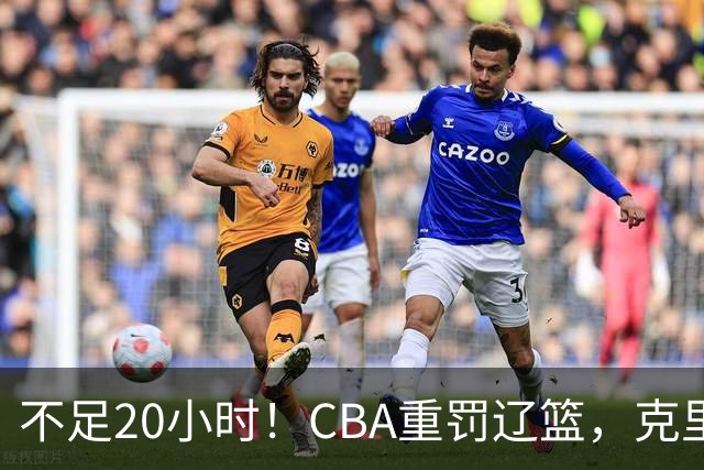 不足20小时！CBA重罚辽篮，克里斯罚5万，乌戈受牵连，球迷翻旧账