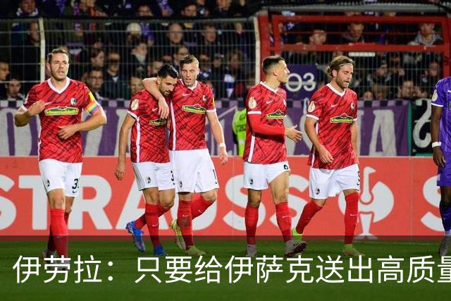 伊劳拉：只要给伊萨克送出高质量传中、创造机会，他就能完成破门