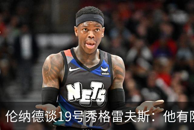 伦纳德谈19号秀格雷夫斯：他有防守意愿 假以时日定会不断进步