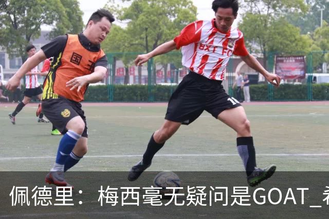 佩德里：梅西毫无疑问是GOAT 希望他儿子来巴萨 有他一半水平都行