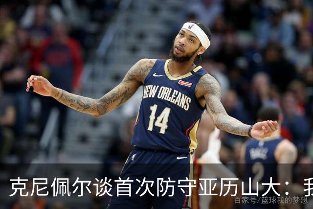 克尼佩尔谈首次防守亚历山大：我当时就觉得完全没有机会防住他
