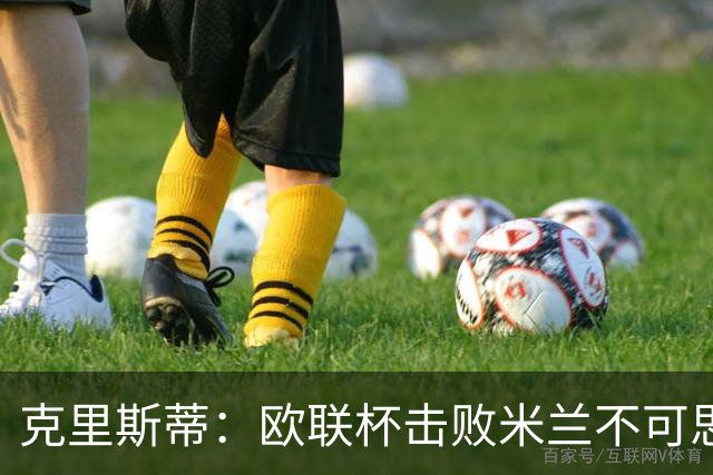 克里斯蒂：欧联杯击败米兰不可思议，15年前伯恩茅斯还在英甲