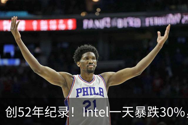 创52年纪录！Intel一天暴跌30%，带崩全球半导体，到底发生了什么？