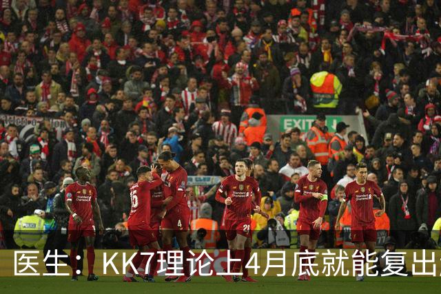 医生：KK7理论上4月底就能复出赶上赛季冲刺阶段，但那需要奇迹