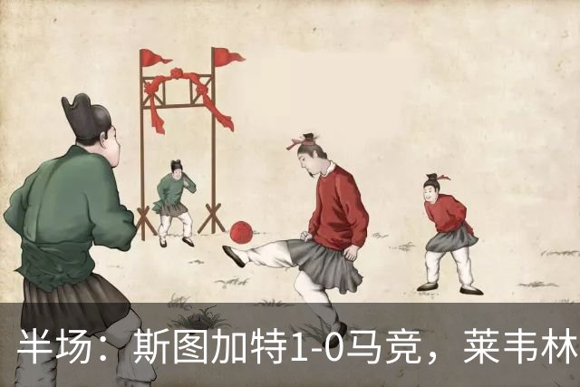 半场：斯图加特1-0马竞，莱韦林建功，奥布拉克关键扑救