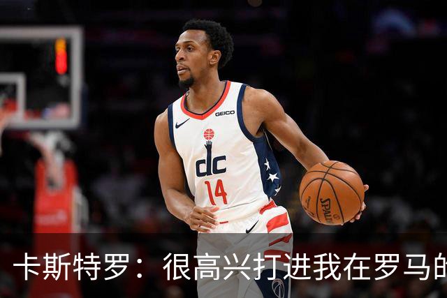 卡斯特罗：很高兴打进我在罗马的首球，接下来专注于下周二的欧冠