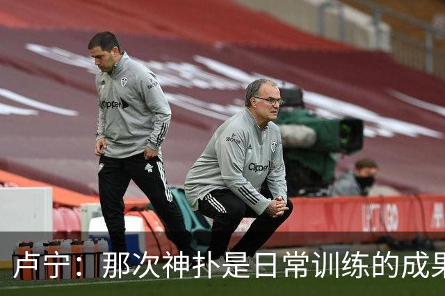 卢宁：那次神扑是日常训练的成果；取胜的关键是纪律性和态度