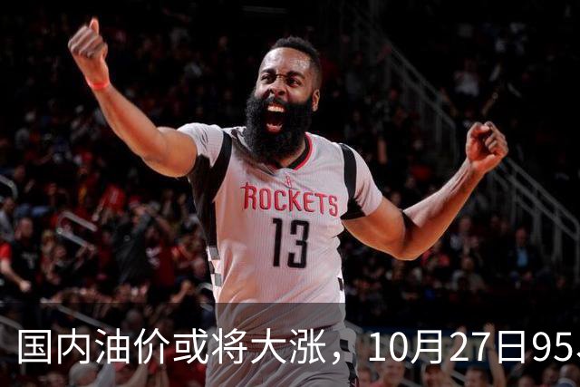 国内油价或将大涨，10月27日95、92号汽油今日价格一览，10月29日调整