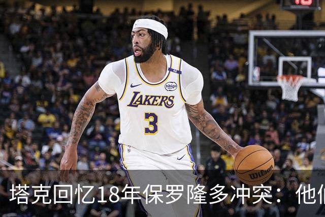 塔克回忆18年保罗隆多冲突：他们早就有矛盾 当时我就在现场