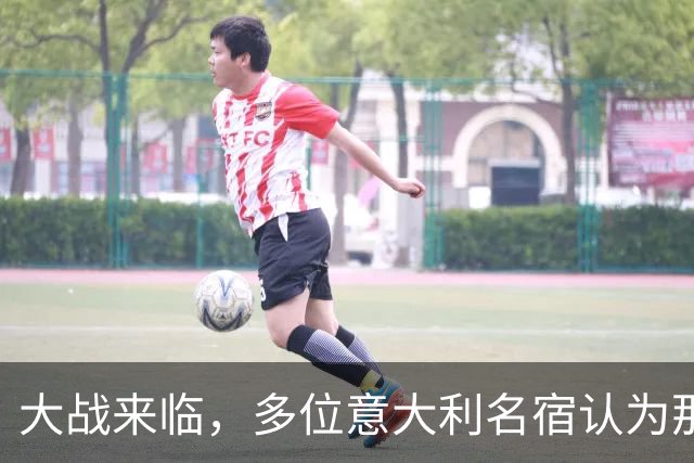 大战来临，多位意大利名宿认为那不勒斯比尤文更具竞争力