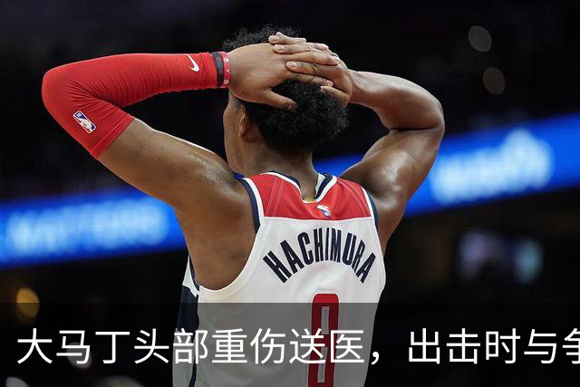 大马丁头部重伤送医，出击时与争顶的布兰斯韦特发生碰撞