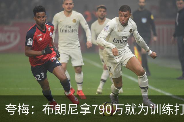 夸梅：布朗尼拿790万就为训练打得好？雷迪克居然把锅甩给其他人