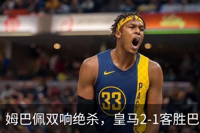 姆巴佩双响绝杀，皇马2-1客胜巴萨：诺坎普之夜，效率终结9连胜