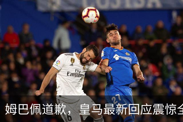 姆巴佩道歉，皇马最新回应震惊全网！
