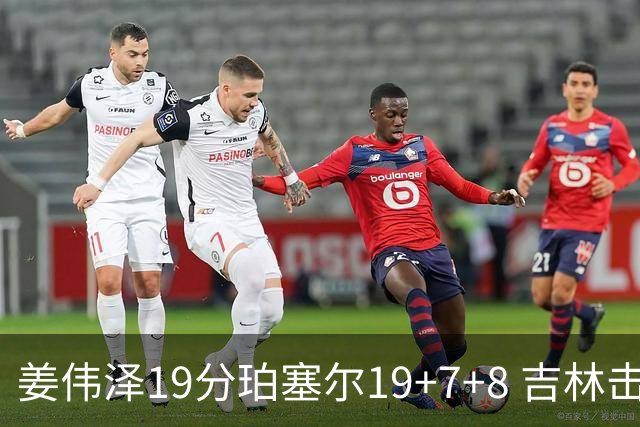姜伟泽19分珀塞尔19+7+8 吉林击败新疆获赛季首胜