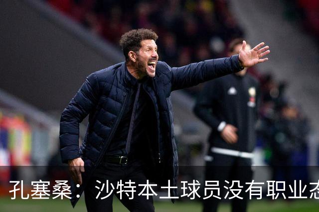 孔塞桑：沙特本土球员没有职业态度，有些球员连训练课都不参加