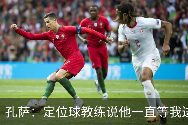 孔萨：定位球教练说他一直等我进球 加布让我的比赛简单了很多
