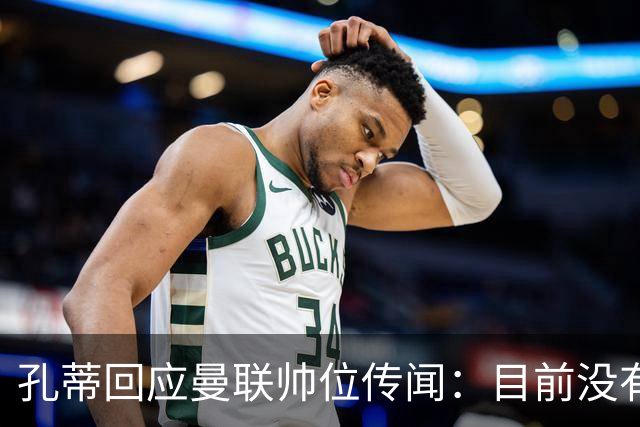 孔蒂回应曼联帅位传闻：目前没有任何深入谈判