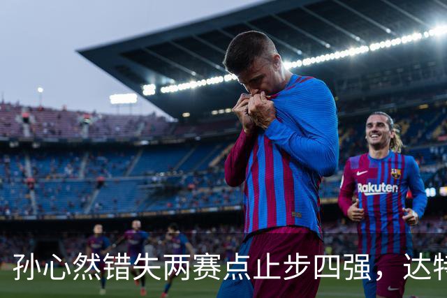 孙心然错失两赛点止步四强，达特从资格赛杀进决赛只赢在关键分