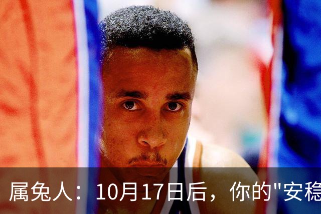 属兔人：10月17日后，你的"安稳日子"要暂时中断，大戏要开场