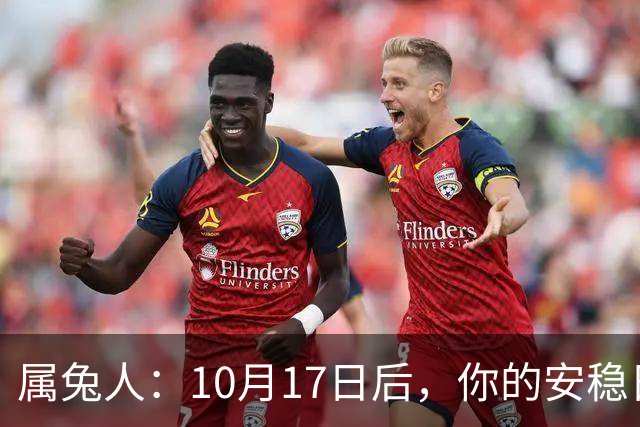 属兔人：10月17日后，你的"安稳日子"要暂时中断，大戏要开场