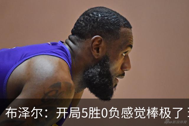 布泽尔：开局5胜0负感觉棒极了 球队的未来一片光明