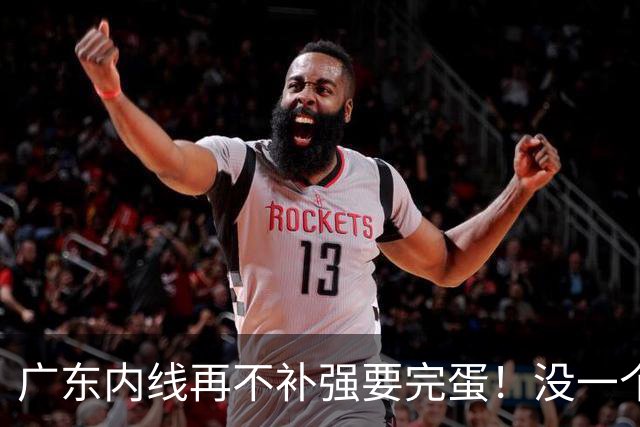 广东内线再不补强要完蛋！没一个能用，护框+篮板全被虐！