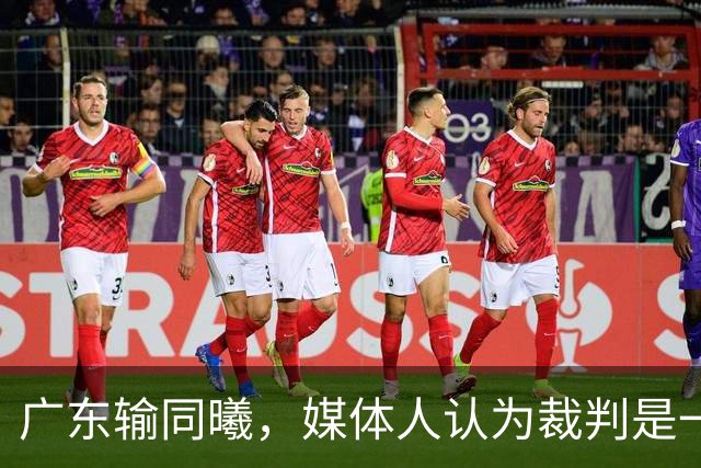 广东输同曦，媒体人认为裁判是一个因素，但最主要是主帅指挥问题