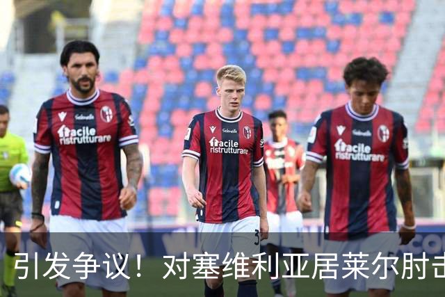引发争议！对塞维利亚居莱尔肘击对手，但VAR并未介入审查