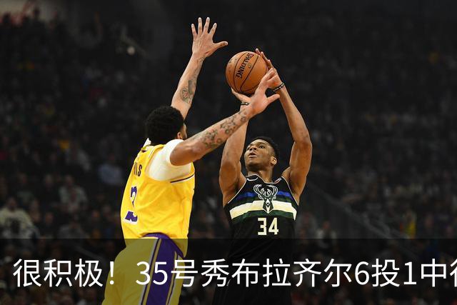 很积极！35号秀布拉齐尔6投1中得到4分 抢下12个篮板