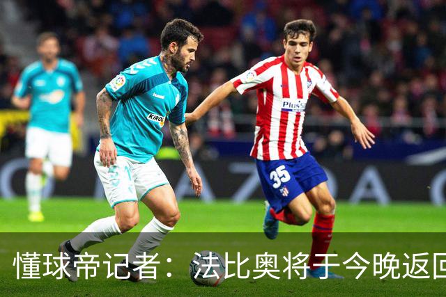 懂球帝记者：法比奥将于今晚返回欧洲，在家中静养康复