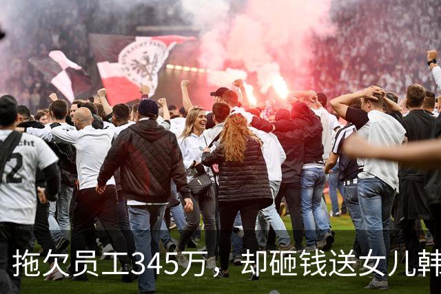 拖欠员工345万，却砸钱送女儿韩国出道：用打工人血汗钱给女儿铺星路