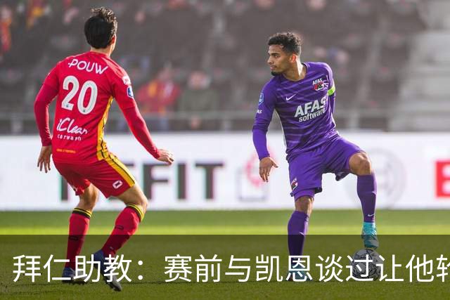 拜仁助教：赛前与凯恩谈过让他轮休，还不确定孔帕尼何时回归