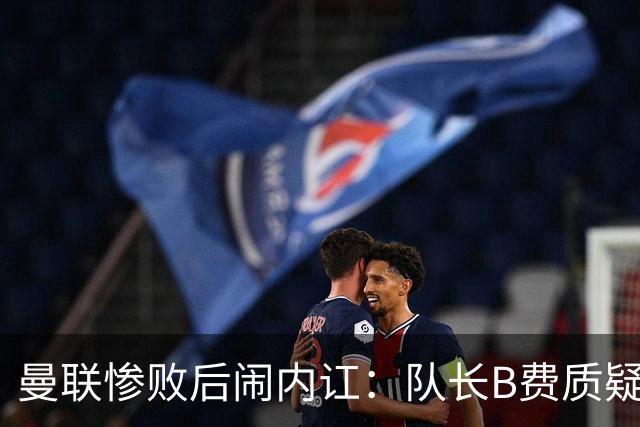 曼联惨败后闹内讧：队长B费质疑主教练卡里克的战术