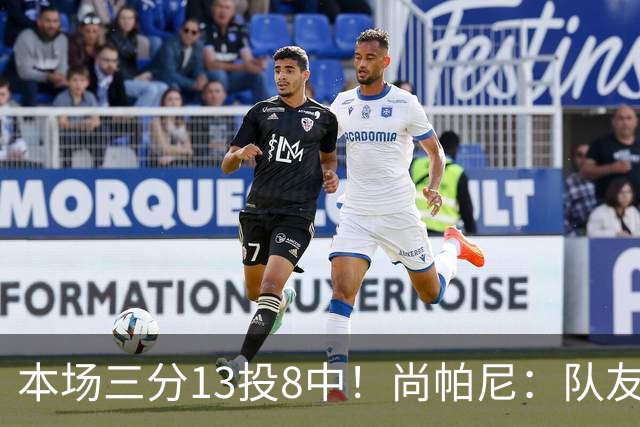 本场三分13投8中！尚帕尼：队友们在场上积极寻找处于空位的我