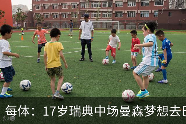 每体：17岁瑞典中场曼森梦想去巴萨 曼联、莱斯特城等队正关注