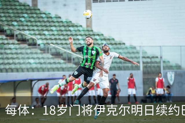 每体：18岁门将伊克尔明日续约巴萨，合同至2029年