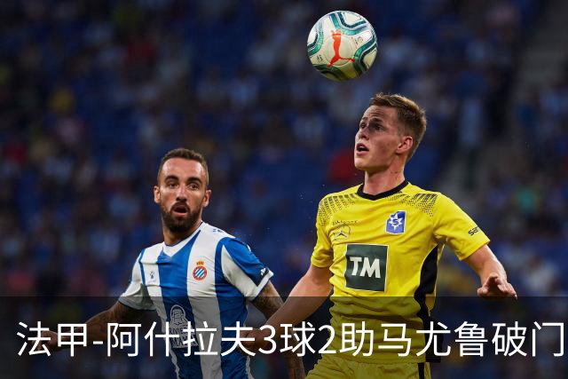 法甲-阿什拉夫3球2助马尤鲁破门 巴黎5-1逆转勒阿弗尔