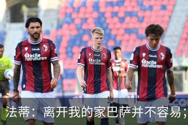 法蒂：离开我的家巴萨并不容易；目标是好好表现重回西班牙队