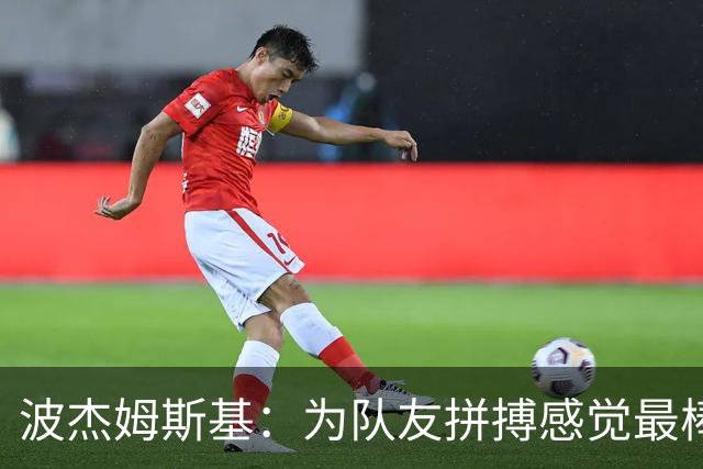 波杰姆斯基：为队友拼搏感觉最棒 好运通常会回馈你