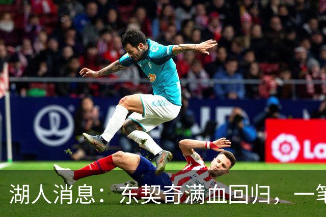湖人消息：东契奇满血回归，一笔签约超值，战勇士出场更新