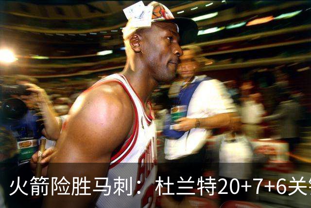 火箭险胜马刺：杜兰特20+7+6关键三分 文班25+13绝平上篮被帽