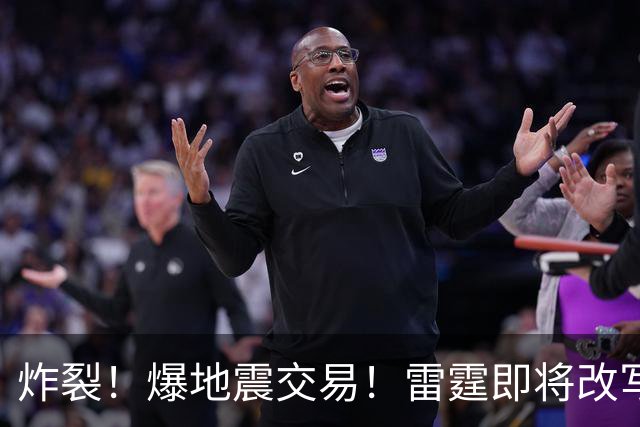 炸裂！爆地震交易！雷霆即将改写NBA争冠格局...