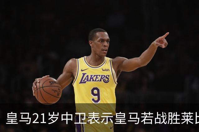 皇马21岁中卫表示皇马若战胜莱比锡，可接近欧冠8强，并欢迎中卫米利唐回归