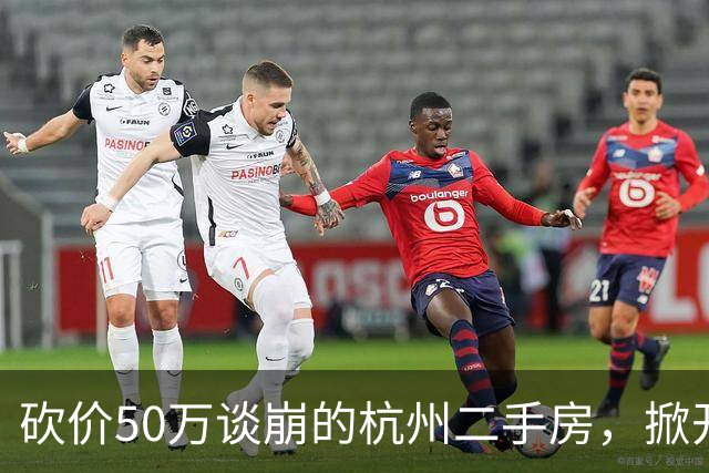砍价50万谈崩的杭州二手房，掀开了买家、房东、中介和银行的底牌