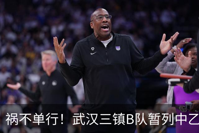 祸不单行！武汉三镇B队暂列中乙保级组倒数第三，存在降级风险